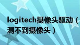 logitech摄像头驱动（logitech webcam检测不到摄像头）