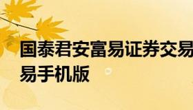 国泰君安富易证券交易 国泰君安证券富易交易手机版