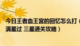 今日王者血王宫的回忆怎么打（王者荣耀血王宫的回忆怎么满星过 三星通关攻略）