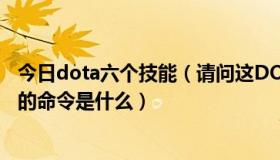 今日dota六个技能（请问这DOTA 6.74c OMG AI 6个技能的命令是什么）