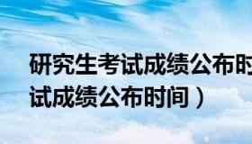 研究生考试成绩公布时间  2022年研究生考试成绩公布时间）