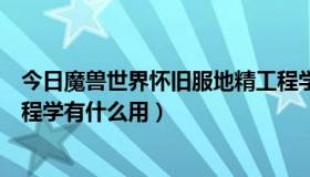 今日魔兽世界怀旧服地精工程学有什么好东西（魔兽地精工程学有什么用）