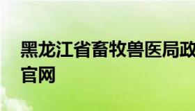 黑龙江省畜牧兽医局政务网 黑龙江省畜牧局官网