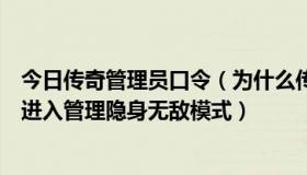 今日传奇管理员口令（为什么传奇私服管理员上线不能自动进入管理隐身无敌模式）