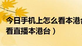 今日手机上怎么看本港台直播（如何用手机观看直播本港台）