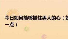 今日如何能够抓住男人的心（如何做才能抓住男人的心详细一点）