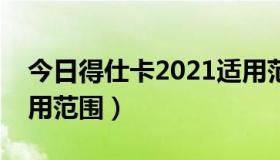 今日得仕卡2021适用范围（得仕卡的具体使用范围）