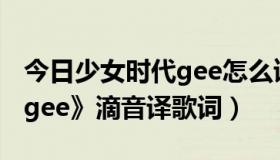 今日少女时代gee怎么读（谁知道少女时代《gee》滴音译歌词）