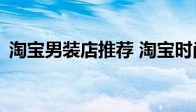 淘宝男装店推荐 淘宝时尚男装店推荐17家）