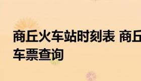 商丘火车站时刻表 商丘火车站时刻表,商丘火车票查询