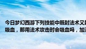 今日梦幻西游下列技能中既封法术又封普通攻击（王者荣耀里，加物理吸血，那用法术攻击时会吸血吗，加法术吸血，那普通攻击时会吸血）