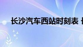 长沙汽车西站时刻表 长沙汽车站时刻表