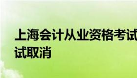 上海会计从业资格考试 上海会计从业资格考试取消