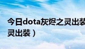 今日dota灰烬之灵出装17173（dota灰烬之灵出装）