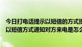 今日打电话提示以短信的方式提醒对方（请问打对方手机说以短信方式通知对方来电是怎么回事）