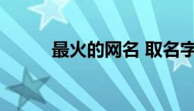 最火的网名 取名字大全免费查询