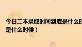 今日二本录取时间到底是什么时候出来（二本录取时间到底是什么时候）