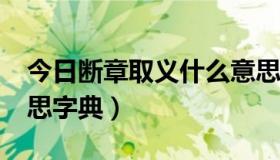 今日断章取义什么意思啊?（断章取义什么意思字典）