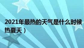 2021年最热的天气是什么时候（新华社：3分钟记住2022最热夏天）