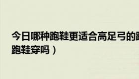 今日哪种跑鞋更适合高足弓的跑步者（科比8代战靴适合当跑鞋穿吗）