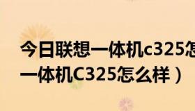 今日联想一体机c325怎么样值得买吗（联想一体机C325怎么样）