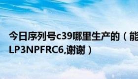 今日序列号c39哪里生产的（能不能帮忙查一下:序列号:C33LP3NPFRC6,谢谢）