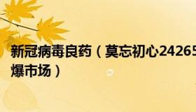 新冠病毒良药（莫忘初心242650426：新冠“神药”为何火爆市场）