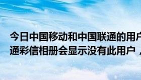 今日中国移动和中国联通的用户数量（为什么我登陆中国联通彩信相册会显示没有此用户，以前我能登陆进的啊！）