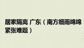 居家隔离 广东（南方细雨绵绵：专家称居家隔离可缓解床位紧张难题）