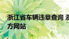 浙江省车辆违章查询 浙江省车辆违章查询官方网站