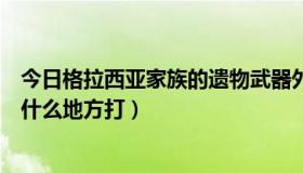 今日格拉西亚家族的遗物武器外观（格拉西亚家族的印章在什么地方打）