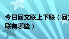 今日回文联上下联（回文联数字联叠字联顶针联有哪些）