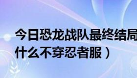 今日恐龙战队最终结局（恐龙战队第三季 为什么不穿忍者服）