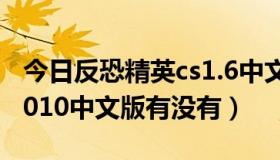 今日反恐精英cs1.6中文（反恐精英CS18CS2010中文版有没有）