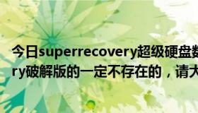 今日superrecovery超级硬盘数据恢复软件（superrecovery破解版的一定不存在的，请大家不要浪费精力了！）