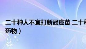 二十种人不宜打新冠疫苗 二十种人不宜打新冠疫苗禁忌什么药物）