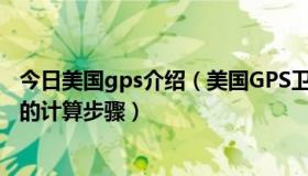 今日美国gps介绍（美国GPS卫星导航系统的GPS 卫星位置的计算步骤）