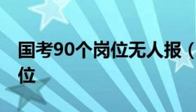 国考90个岗位无人报（2021国考没人报的岗位