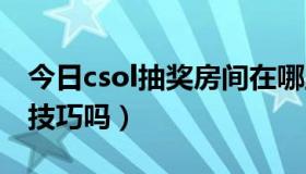 今日csol抽奖房间在哪里（CSOL抽奖有什么技巧吗）