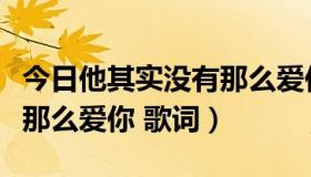 今日他其实没有那么爱你主题曲（其实他没有那么爱你 歌词）