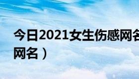 今日2021女生伤感网名（2011QQ女生伤感网名）