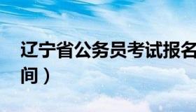 辽宁省公务员考试报名 辽宁省公务员报名时间）