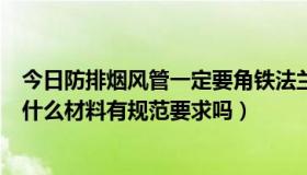 今日防排烟风管一定要角铁法兰吗（防排烟风管法兰应采用什么材料有规范要求吗）