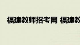 福建教师招考网 福建教师招聘考试院官网