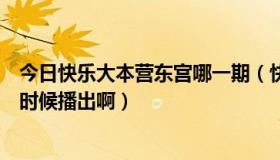 今日快乐大本营东宫哪一期（快乐大本营《宫》的那集什么时候播出啊）