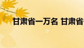 甘肃省一万名 甘肃省一万名考试内容）