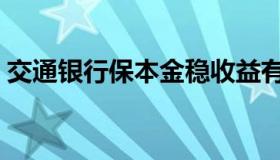 交通银行保本金稳收益有风险吗（交银保本）