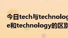 今日tech与technology 的区别（technique和technology的区别）