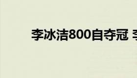 李冰洁800自夺冠 李冰洁夺冠视频