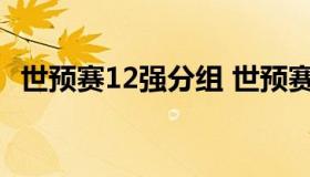 世预赛12强分组 世预赛12强分组抽签结果